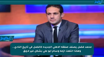 محمد فضل يصنف صفقة الأهلي الجديدة كأفضل في تاريخ النادي.. وهكذا انتهت أزمة وسام أبو علي بشكل غير لائق